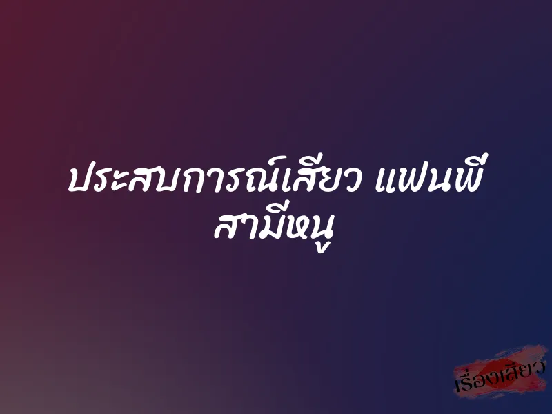 ประสบการณ์เสียว แฟนพี่ สามีหนู