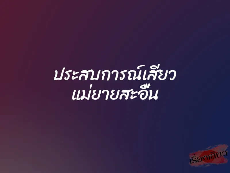 ประสบการณ์เสียว แม่ยายสะอื้น