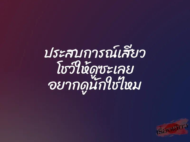 ประสบการณ์เสียว โชว์ให้ดูซะเลย อยากดูนักใช่ไหม
