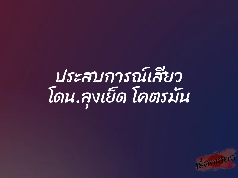 ประสบการณ์เสียว โดน.ลุงเย็ด โคตรมัน