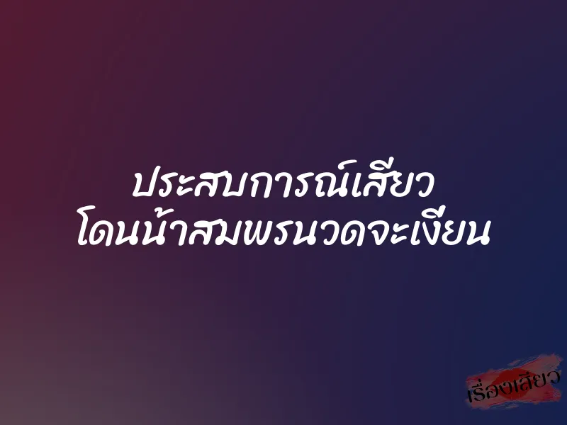 ประสบการณ์เสียว โดนน้าสมพรนวดจะเงี่ยน