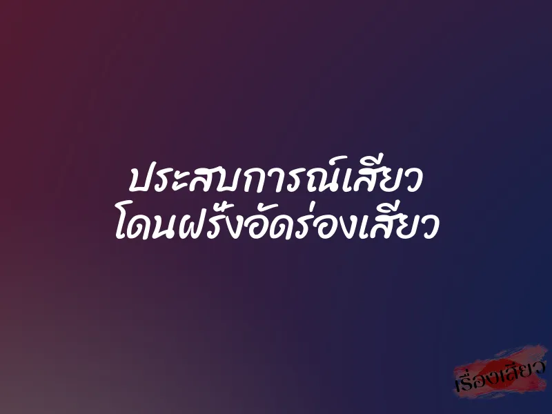 ประสบการณ์เสียว โดนฝรั่งอัดร่องเสียว