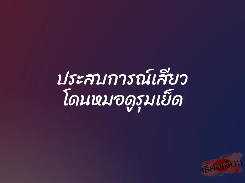 ประสบการณ์เสียว โดนหมอดูรุมเย็ด