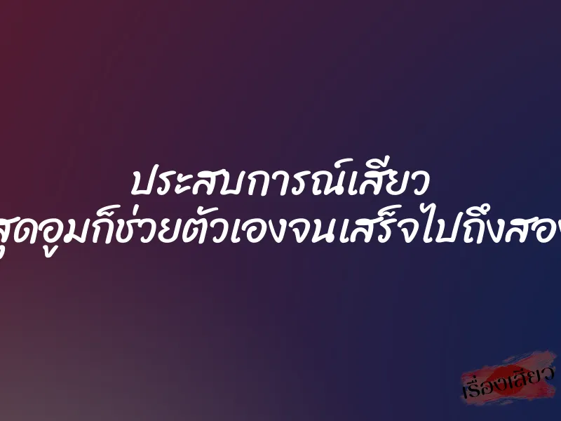 ประสบการณ์เสียว ในที่สุดอูมก็ช่วยตัวเองจนเสร็จไปถึงสองครั้ง