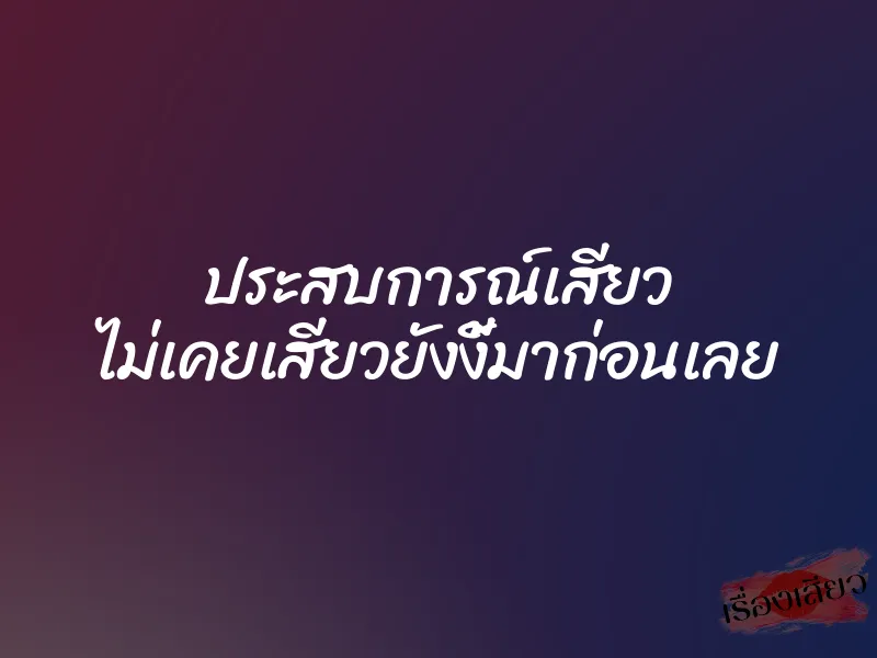 ประสบการณ์เสียว ไม่เคยเสียวยังงี้มาก่อนเลย