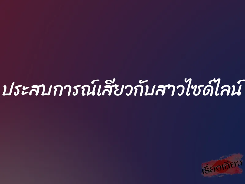 ประสบการณ์เสียวกับสาวไซด์ไลน์