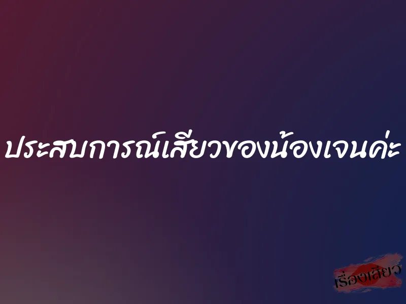 ประสบการณ์เสียวของน้องเจนค่ะ