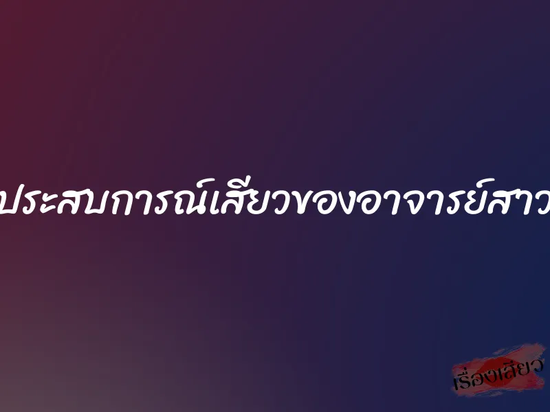ประสบการณ์เสียวของอาจารย์สาว