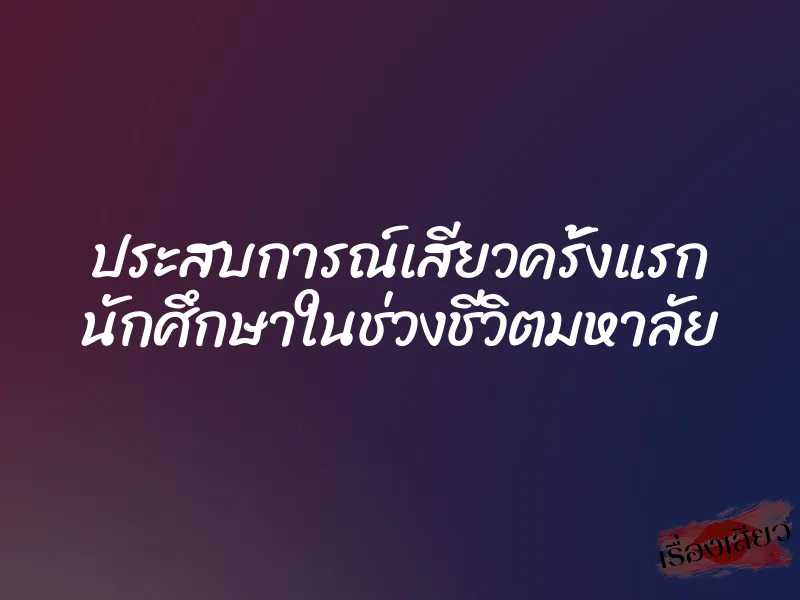 ประสบการณ์เสียวครั้งแรก นักศึกษาในช่วงชีวิตมหาลัย