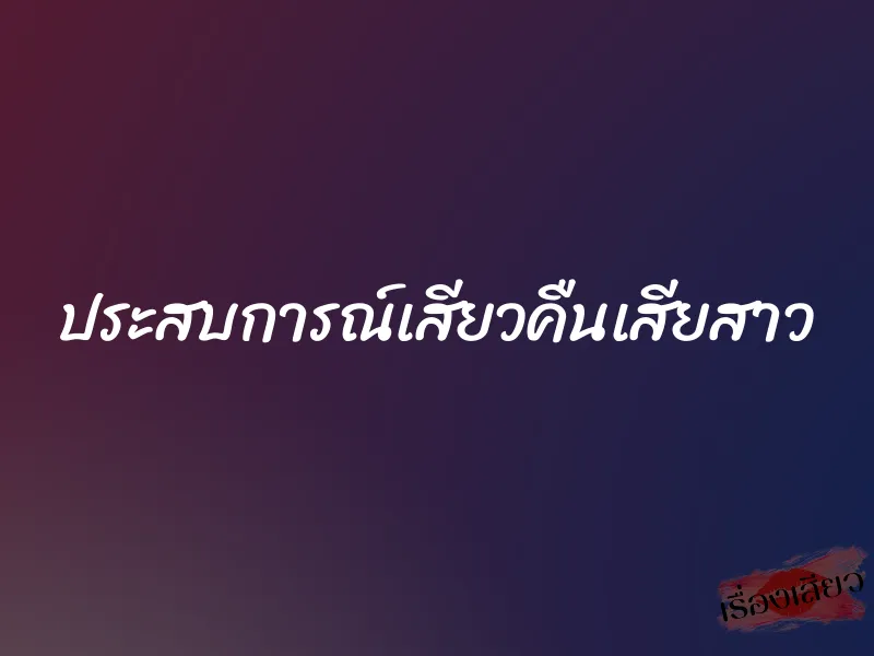 ประสบการณ์เสียวคืนเสียสาว