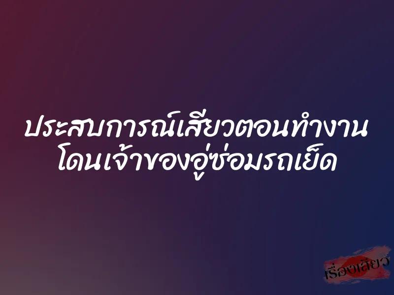 ประสบการณ์เสียวตอนทำงาน โดนเจ้าของอู่ซ่อมรถเย็ด