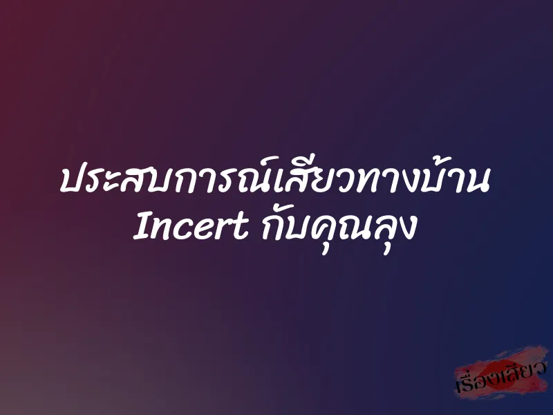 ประสบการณ์เสียวทางบ้าน Incert กับคุณลุง