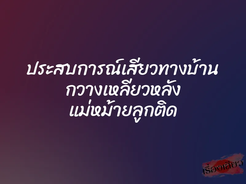 ประสบการณ์เสียวทางบ้าน กวางเหลียวหลัง แม่หม้ายลูกติด