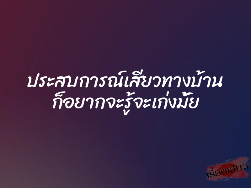 ประสบการณ์เสียวทางบ้าน ก็อยากจะรู้จะเก่งมั้ย