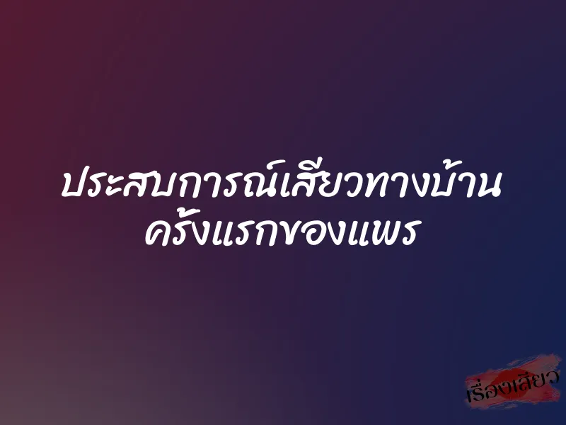 ประสบการณ์เสียวทางบ้าน ครั้งแรกของแพร