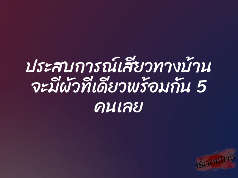 ประสบการณ์เสียวทางบ้าน จะมีผัวทีเดียวพร้อมกัน 5 คนเลย