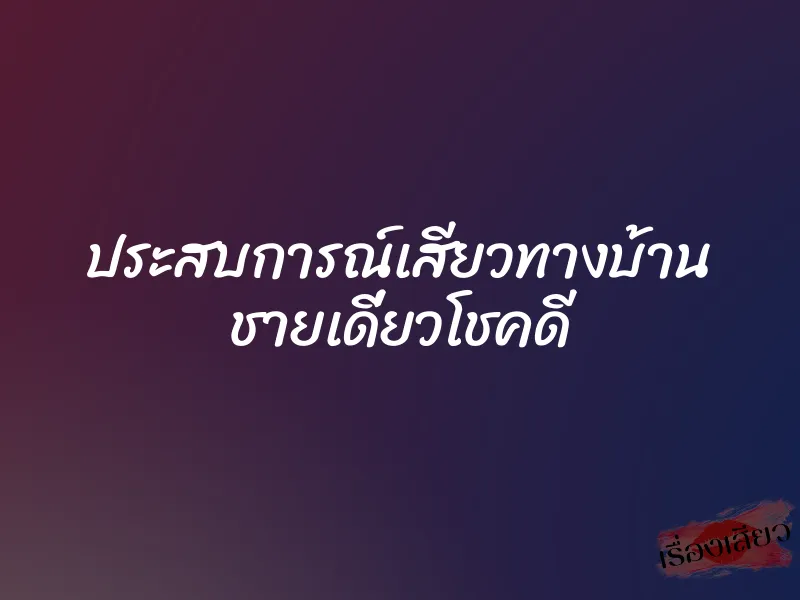 ประสบการณ์เสียวทางบ้าน ชายเดี่ยวโชคดี