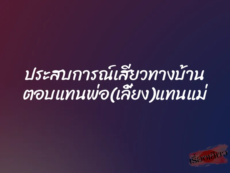 ประสบการณ์เสียวทางบ้าน ตอบแทนพ่อ(เลี้ยง)แทนแม่