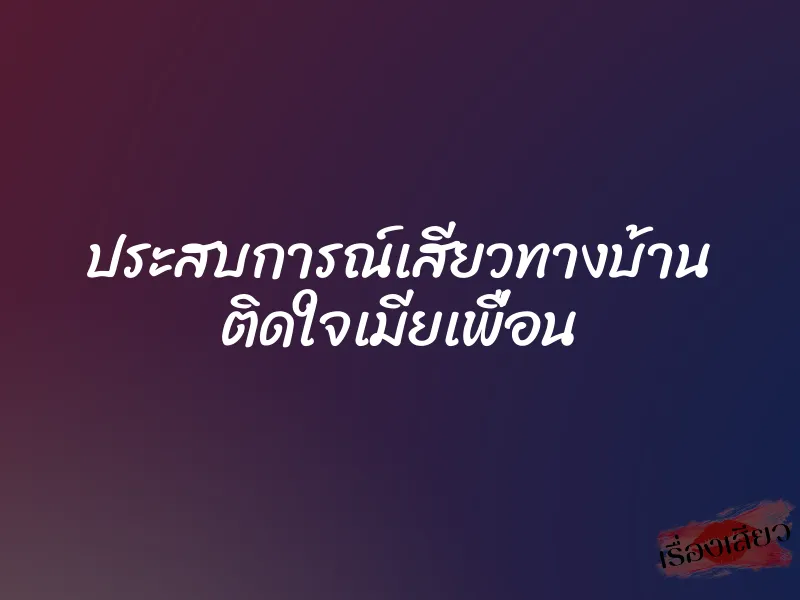 ประสบการณ์เสียวทางบ้าน ติดใจเมียเพื่อน