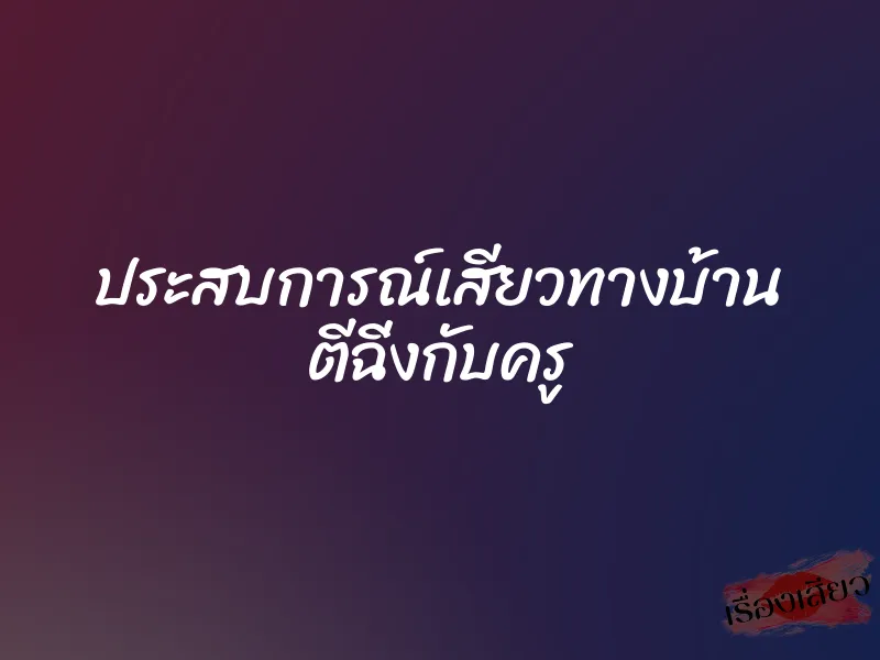 ประสบการณ์เสียวทางบ้าน ตีฉิ่งกับครู
