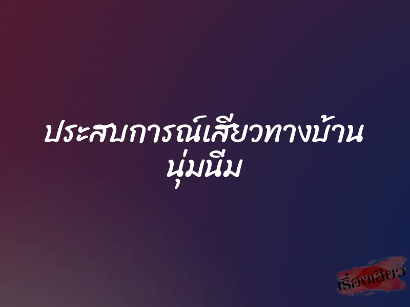 ประสบการณ์เสียวทางบ้าน นุ่มนิ่ม