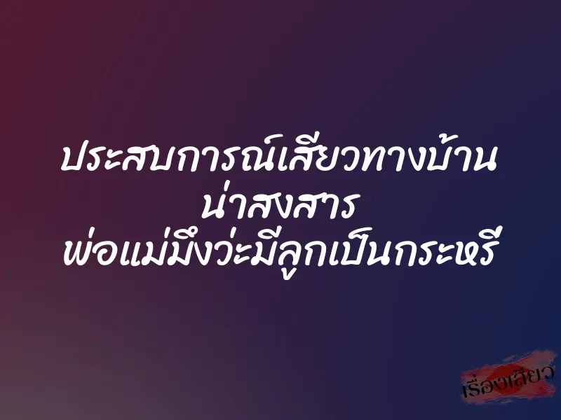 ประสบการณ์เสียวทางบ้าน น่าสงสาร พ่อแม่มึงว่ะมีลูกเป็นกระหรี่
