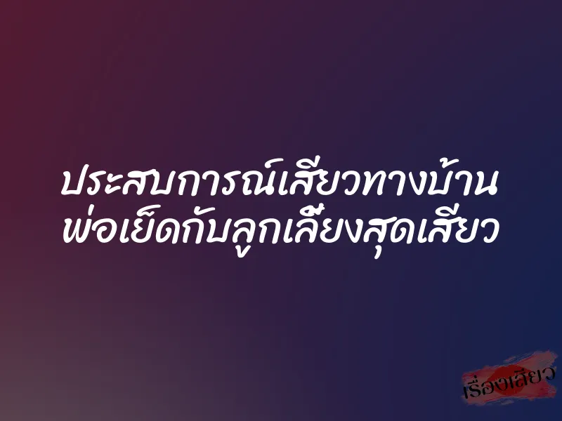 ประสบการณ์เสียวทางบ้าน พ่อเย็ดกับลูกเลี้ยงสุดเสียว