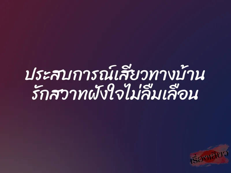 ประสบการณ์เสียวทางบ้าน รักสวาทฝังใจไม่ลืมเลือน