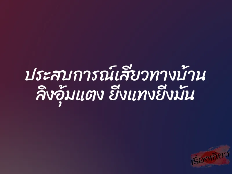 ประสบการณ์เสียวทางบ้าน ลิงอุ้มแตง ยิ่งแทงยิ่งมัน