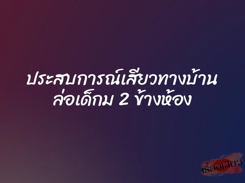 ประสบการณ์เสียวทางบ้าน ล่อเด็กม 2 ข้างห้อง