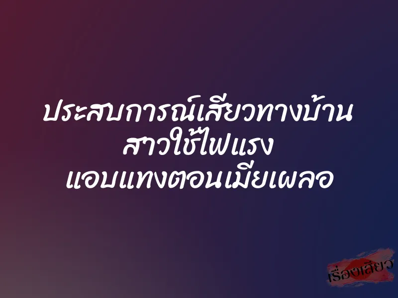 ประสบการณ์เสียวทางบ้าน สาวใช้ไฟแรง แอบแทงตอนเมียเผลอ
