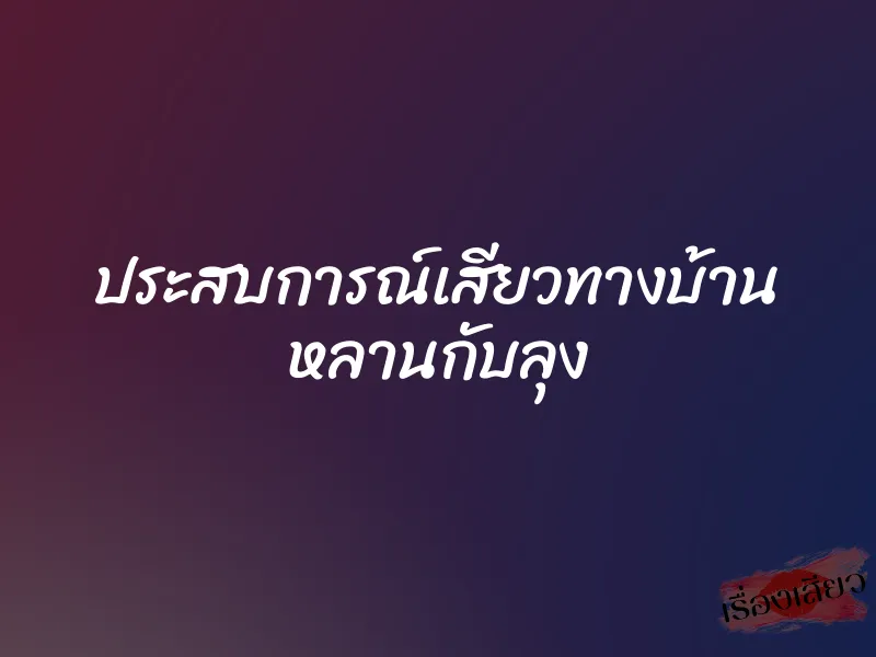 ประสบการณ์เสียวทางบ้าน หลานกับลุง