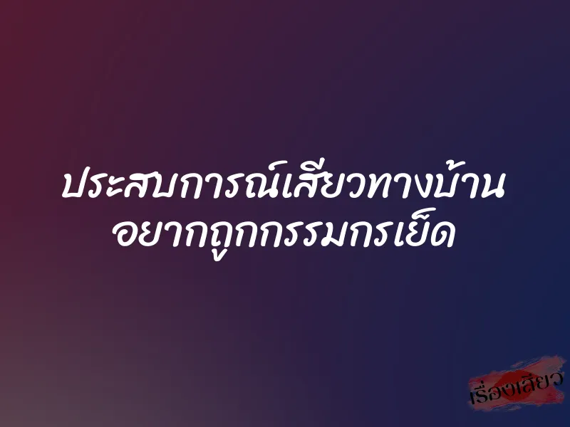ประสบการณ์เสียวทางบ้าน อยากถูกกรรมกรเย็ด