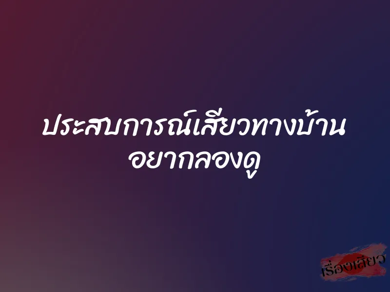ประสบการณ์เสียวทางบ้าน อยากลองดู