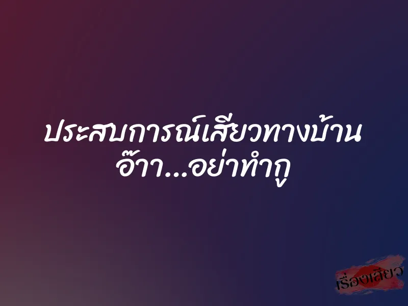 ประสบการณ์เสียวทางบ้าน อ๊าา…อย่าทำกู