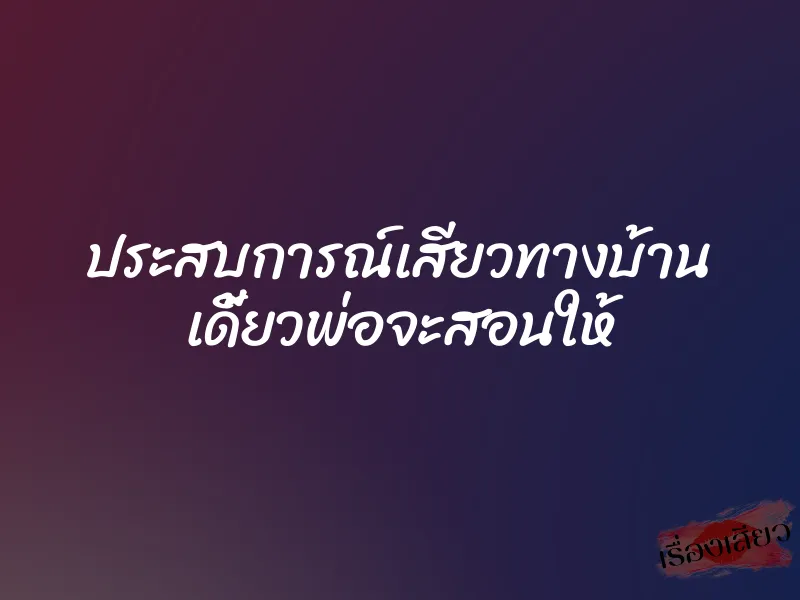 ประสบการณ์เสียวทางบ้าน เดี้ยวพ่อจะสอนให้