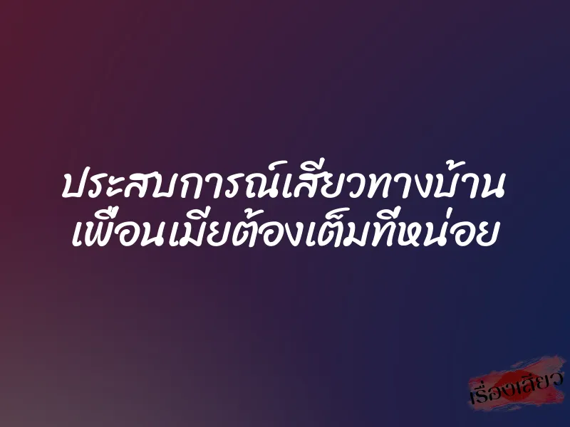 ประสบการณ์เสียวทางบ้าน เพื่อนเมียต้องเต็มที่หน่อย