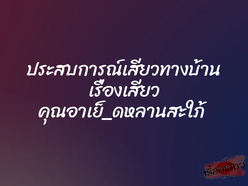 ประสบการณ์เสียวทางบ้าน เรื่องเสียว คุณอาเย็_ดหลานสะใภ้