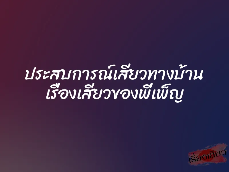 ประสบการณ์เสียวทางบ้าน เรื่องเสียวของพี่เพ็ญ