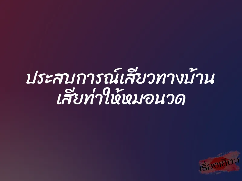 ประสบการณ์เสียวทางบ้าน เสียท่าให้หมอนวด