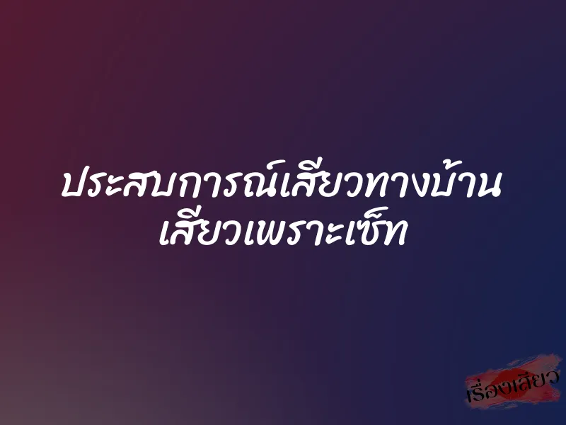 ประสบการณ์เสียวทางบ้าน เสียวเพราะเซ็ท
