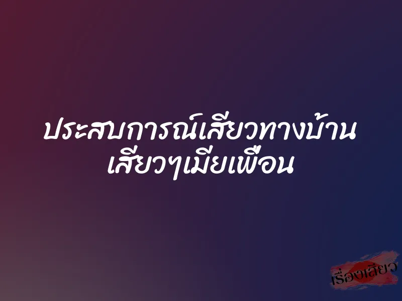 ประสบการณ์เสียวทางบ้าน เสียวๆเมียเพื่อน