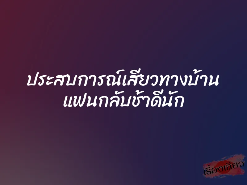 ประสบการณ์เสียวทางบ้าน แฟนกลับช้าดีนัก