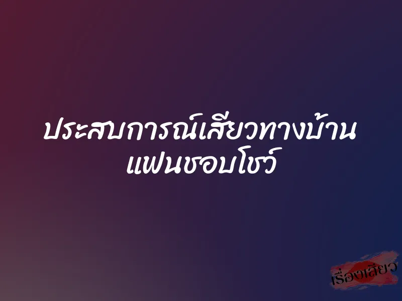 ประสบการณ์เสียวทางบ้าน แฟนชอบโชว์