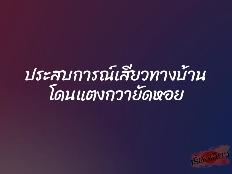 ประสบการณ์เสียวทางบ้าน โดนแตงกวายัดหอย