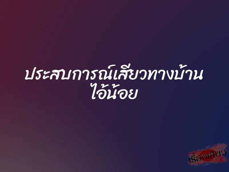 ประสบการณ์เสียวทางบ้าน ไอ้น้อย