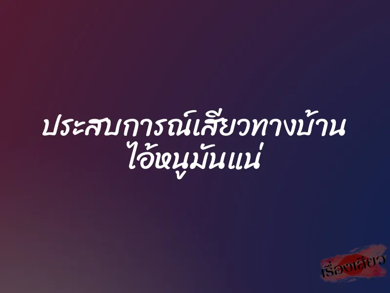 ประสบการณ์เสียวทางบ้าน ไอ้หนูมันแน่