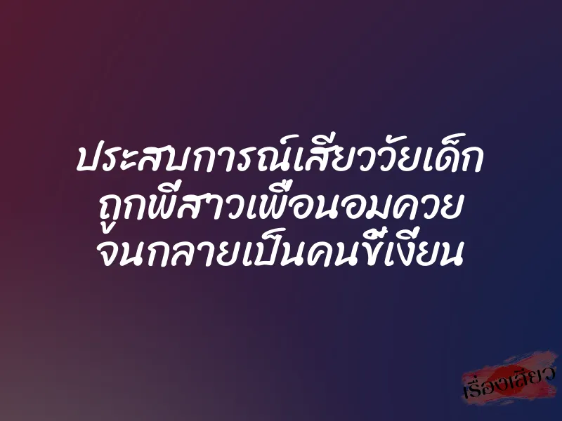 ประสบการณ์เสียววัยเด็ก ถูกพี่สาวเพื่อนอมควย จนกลายเป็นคนขี้เงี่ยน