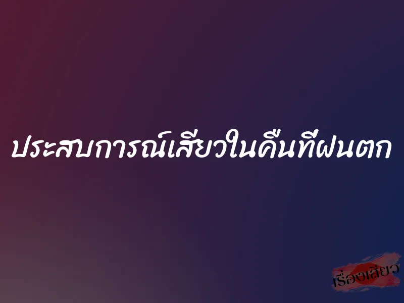 ประสบการณ์เสียวในคืนที่ฝนตก