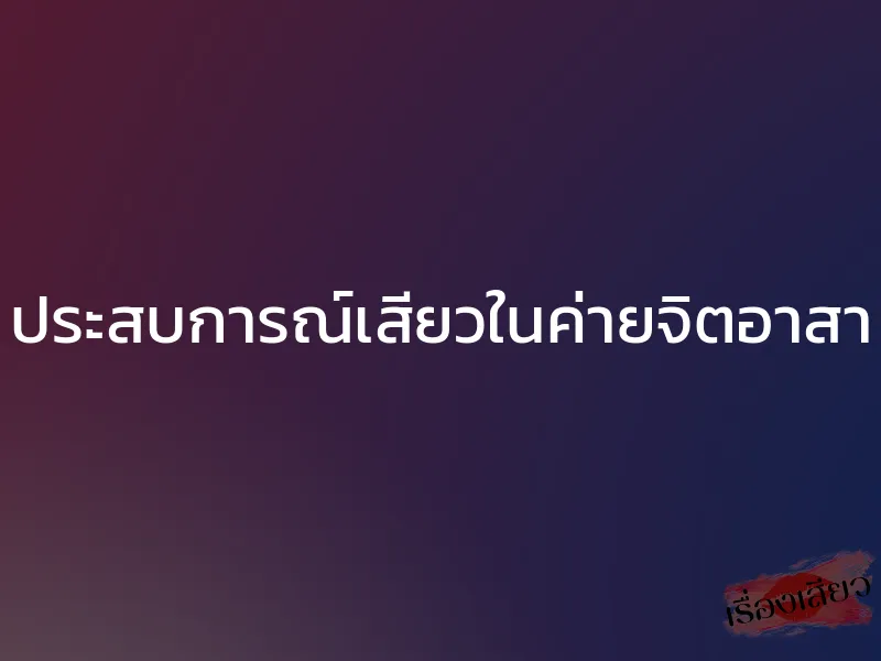 ประสบการณ์เสียวในค่ายจิตอาสา